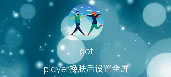 pot player换肤后设置全屏